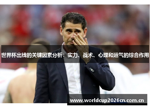 世界杯出线的关键因素分析:实力、战术、心理和运气的综合作用 世界杯出线的关键因素分析:实力、战术、心理和运气的综合作用